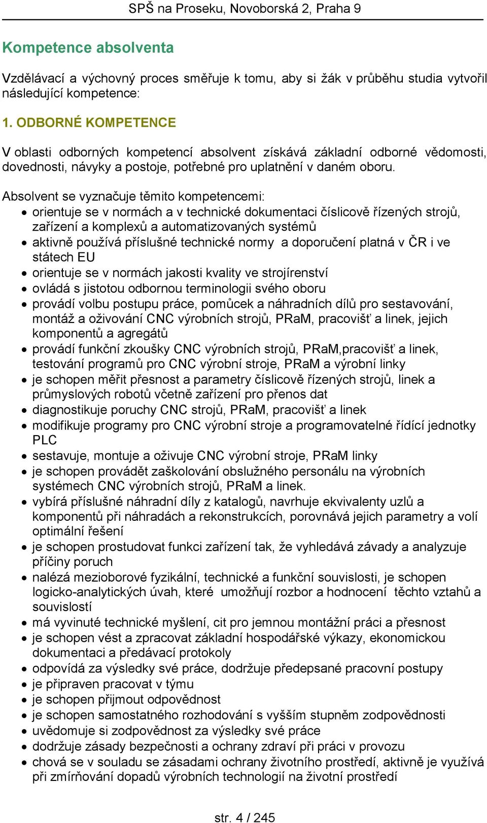 Absolvent se vyznačuje těmito kompetencemi: orientuje se v normách a v technické dokumentaci číslicově řízených strojů, zařízení a komplexů a automatizovaných systémů aktivně používá příslušné