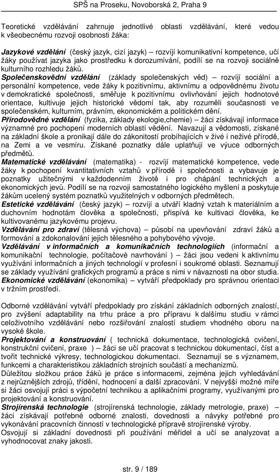 Společenskovědní vzdělání (základy společenských věd) rozvíjí sociální a personální kompetence, vede žáky k pozitivnímu, aktivnímu a odpovědnému životu v demokratické společnosti, směřuje k