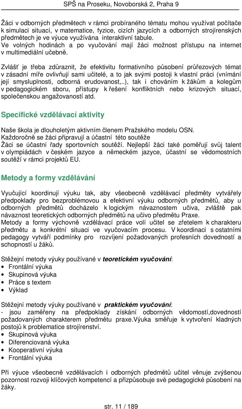 Zvlášť je třeba zdůraznit, že efektivitu formativního působení průřezových témat v zásadní míře ovlivňují sami učitelé, a to jak svými postoji k vlastní práci (vnímání její smysluplnosti, odborná