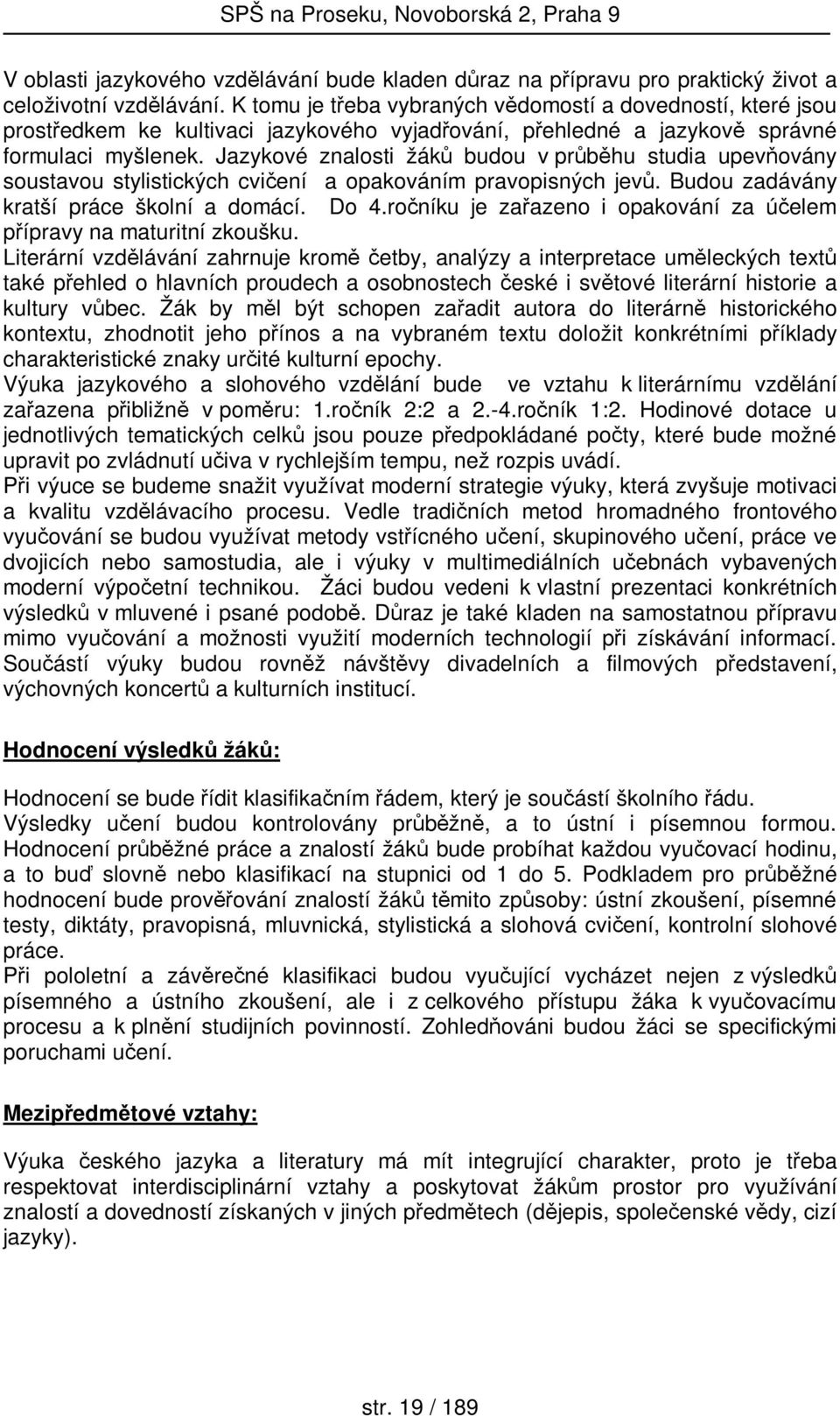 Jazykové znalosti žáků budou v průběhu studia upevňovány soustavou stylistických cvičení a opakováním pravopisných jevů. Budou zadávány kratší práce školní a domácí. Do 4.