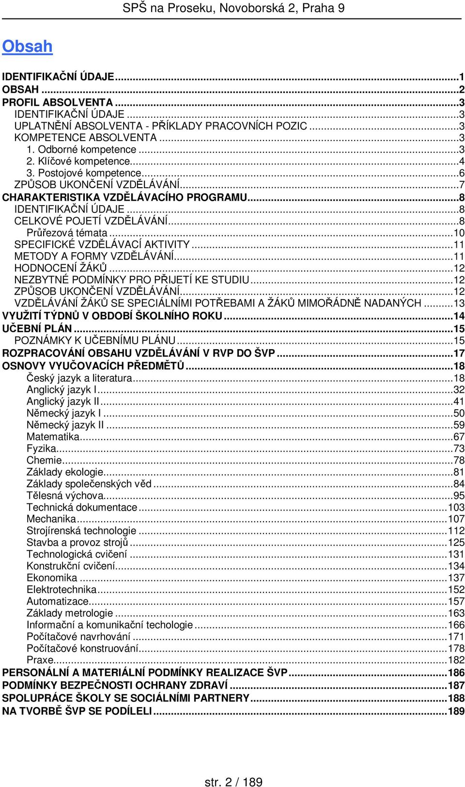 ..10 SPECIFICKÉ VZDĚLÁVACÍ AKTIVITY...11 METODY A FORMY VZDĚLÁVÁNÍ...11 HODNOCENÍ ŽÁKŮ...12 NEZBYTNÉ PODMÍNKY PRO PŘIJETÍ KE STUDIU...12 ZPŮSOB UKONČENÍ VZDĚLÁVÁNÍ.