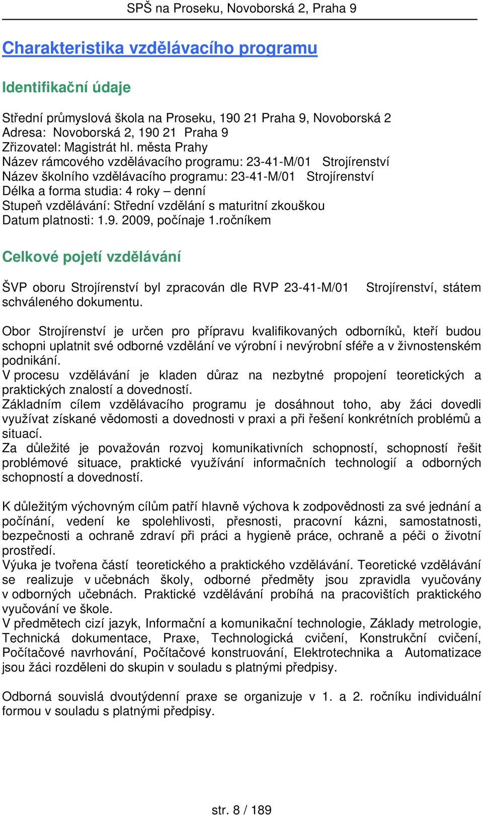 Střední vzdělání s maturitní zkouškou Datum platnosti: 1.9. 2009, počínaje 1.ročníkem Celkové pojetí vzdělávání ŠVP oboru Strojírenství byl zpracován dle RVP 23-41-M/01 schváleného dokumentu.