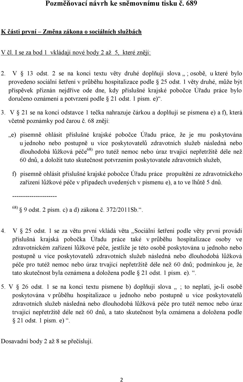 1 věty druhé, může být příspěvek přiznán nejdříve ode dne, kdy příslušné krajské pobočce Úřadu práce bylo doručeno oznámení a potvrzení podle 21 odst. 1 písm. e). 3.