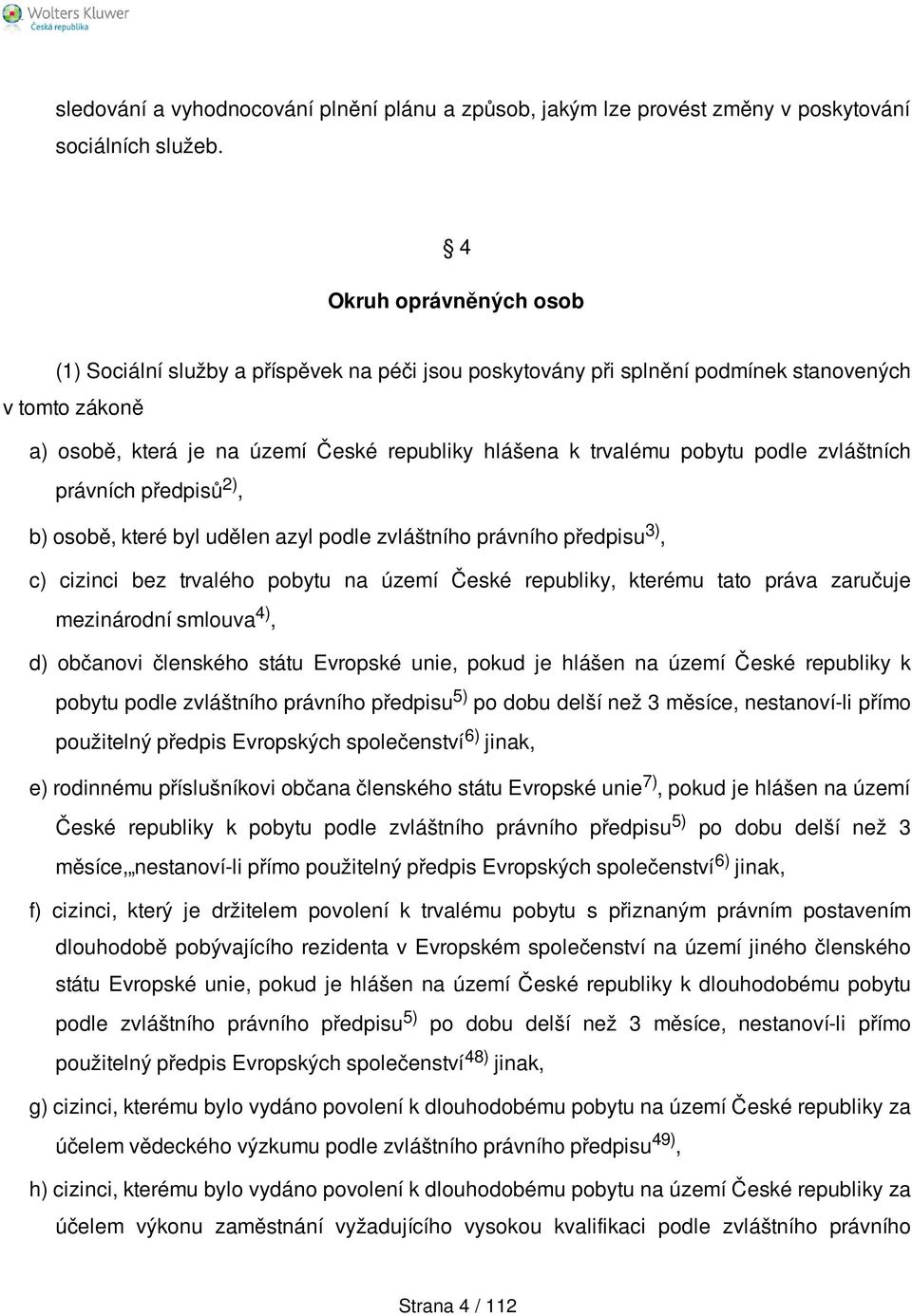 podle zvláštních právních předpisů 2), b) osobě, které byl udělen azyl podle zvláštního právního předpisu 3), c) cizinci bez trvalého pobytu na území České republiky, kterému tato práva zaručuje