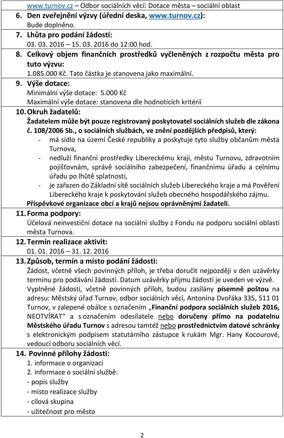 000 Kč Maximální výše dotace: stanovena dle hodnotících kritérií 10. Okruh žadatelů: Žadatelem může být pouze registrovaný poskytovatel sociálních služeb dle zákona č. 108/2006 Sb.