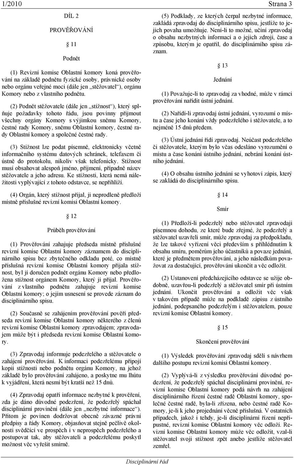 (2) Podnět stěžovatele (dále jen stížnost ), který splňuje požadavky tohoto řádu, jsou povinny přijmout všechny orgány Komory s výjimkou sněmu Komory, čestné rady Komory, sněmu Oblastní komory,