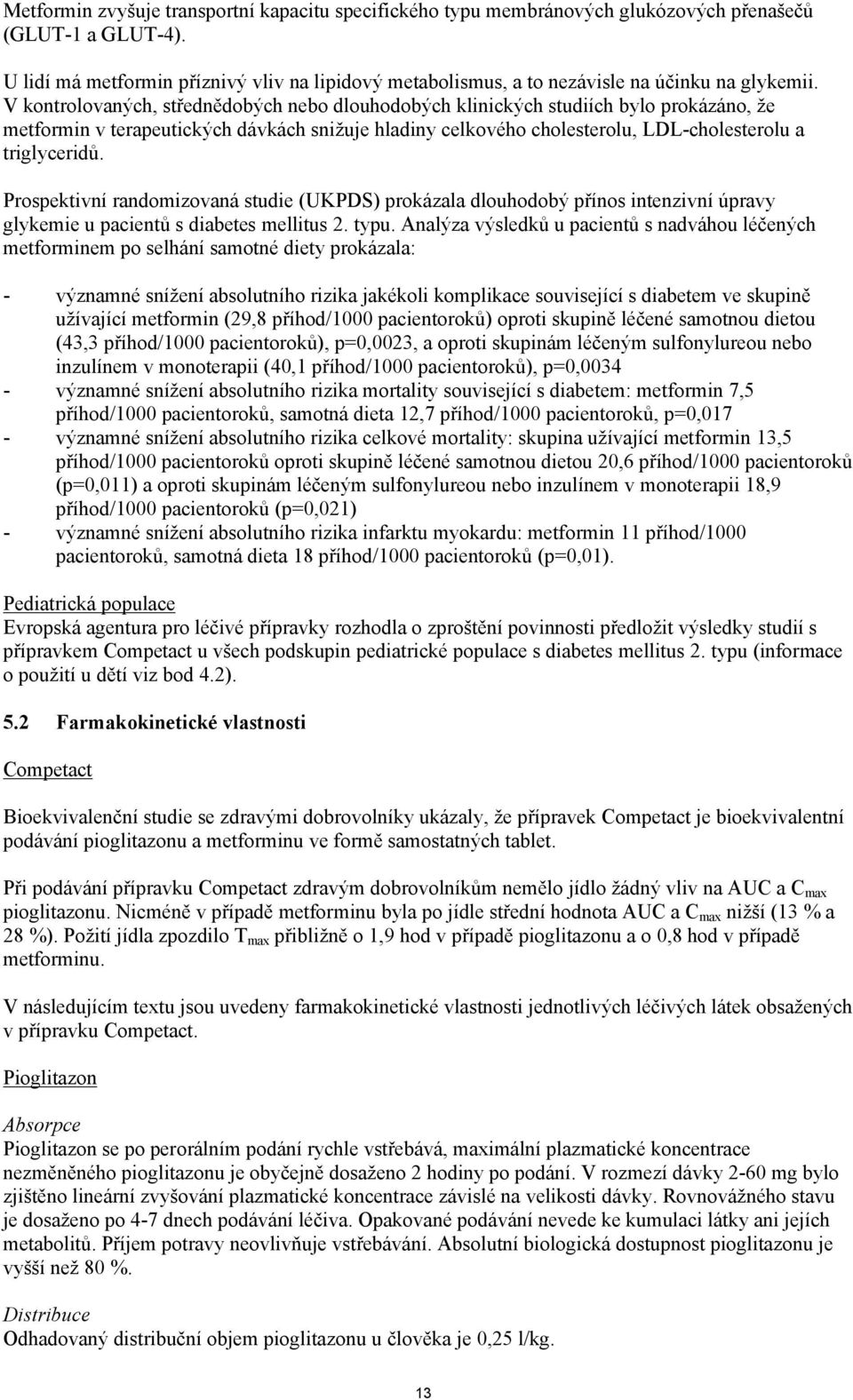 V kontrolovaných, střednědobých nebo dlouhodobých klinických studiích bylo prokázáno, že metformin v terapeutických dávkách snižuje hladiny celkového cholesterolu, LDL-cholesterolu a triglyceridů.