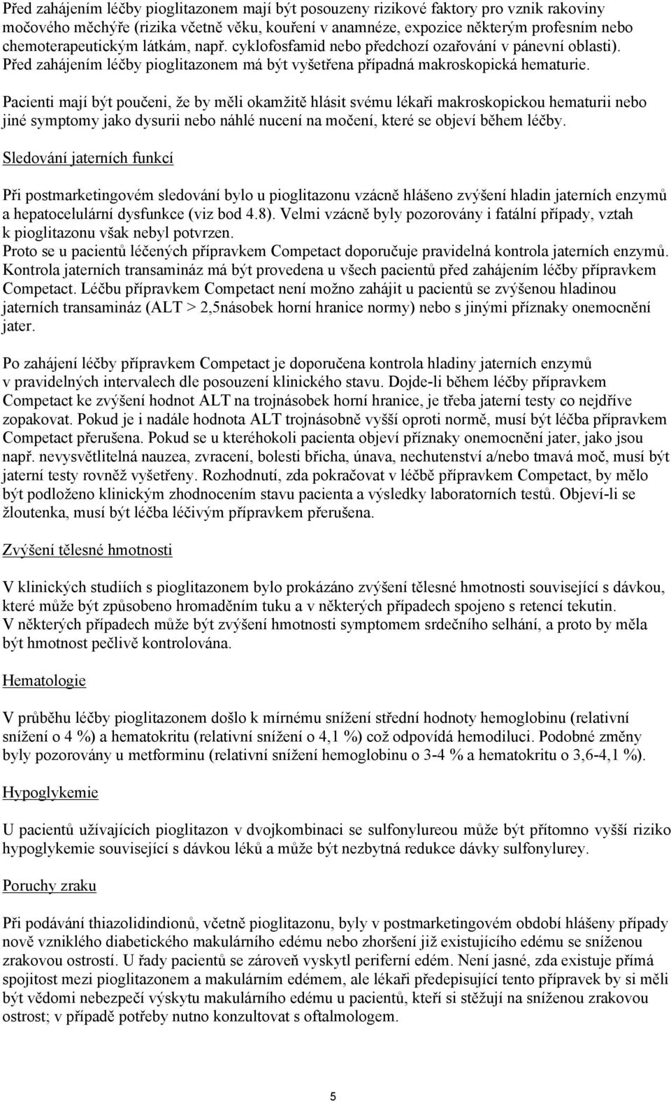 Pacienti mají být poučeni, že by měli okamžitě hlásit svému lékaři makroskopickou hematurii nebo jiné symptomy jako dysurii nebo náhlé nucení na močení, které se objeví během léčby.