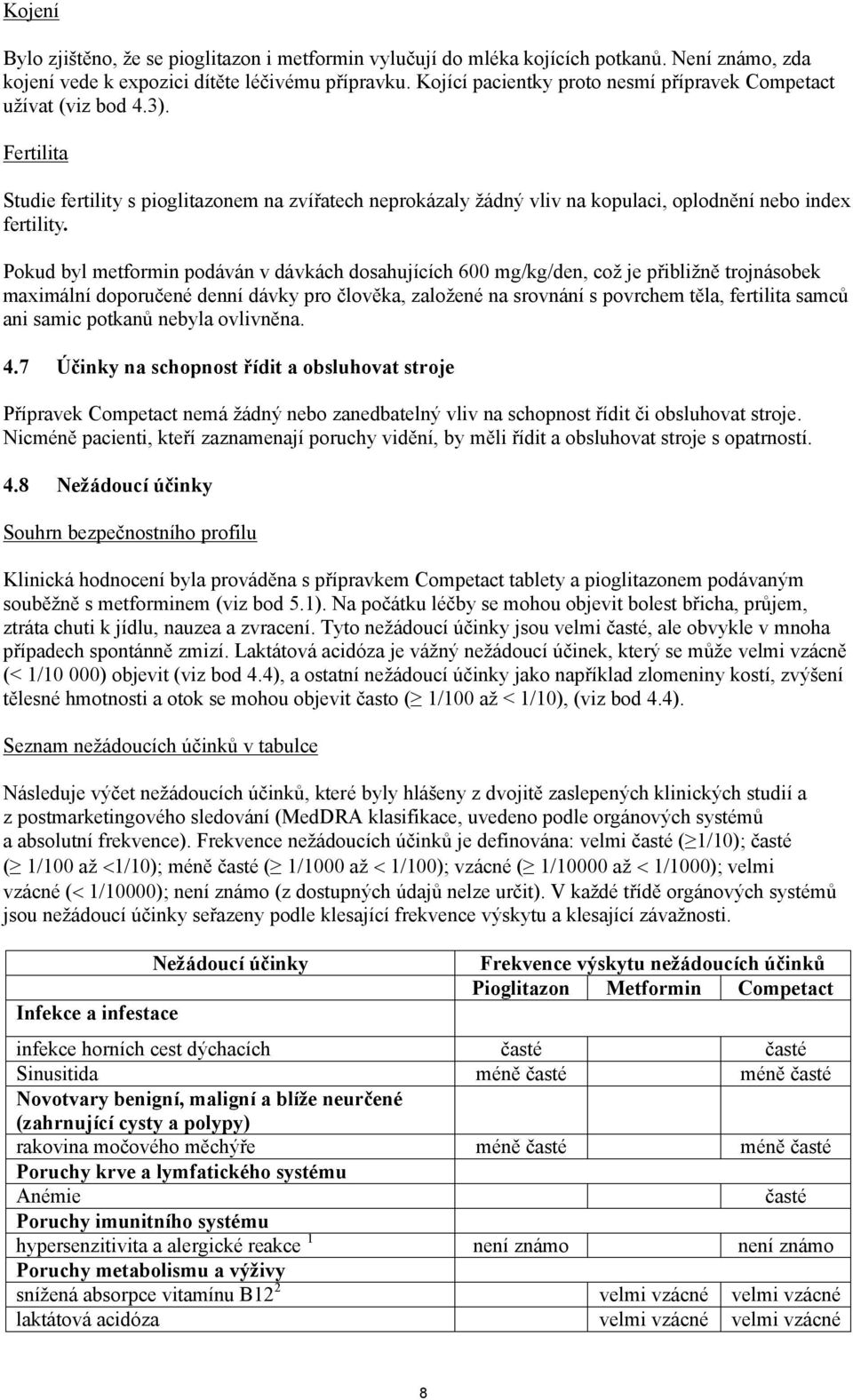 Pokud byl metformin podáván v dávkách dosahujících 600 mg/kg/den, což je přibližně trojnásobek maximální doporučené denní dávky pro člověka, založené na srovnání s povrchem těla, fertilita samců ani