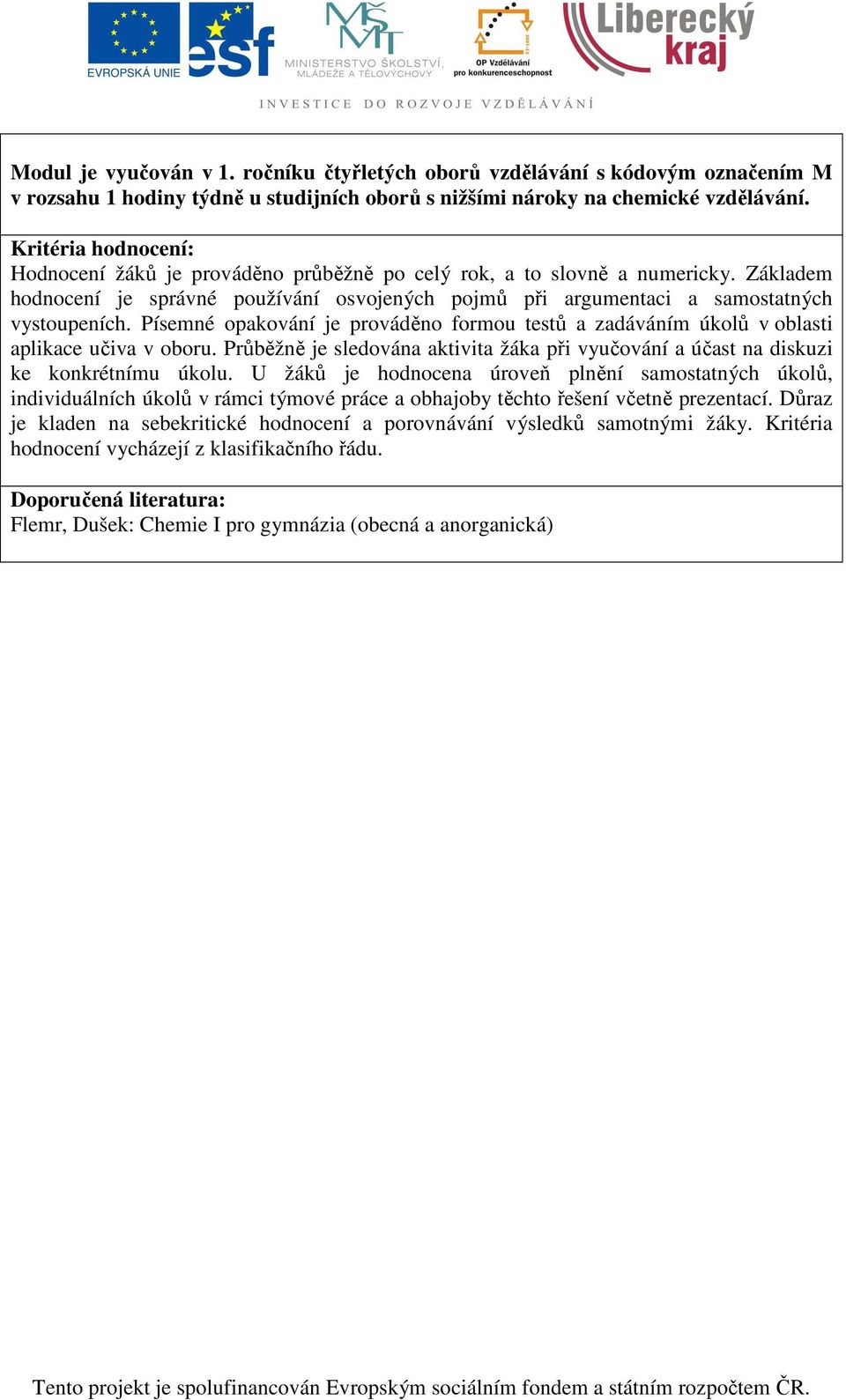 Písemné opakování je prováděno formou testů a zadáváním úkolů v oblasti aplikace učiva v oboru. Průběžně je sledována aktivita žáka při vyučování a účast na diskuzi ke konkrétnímu úkolu.