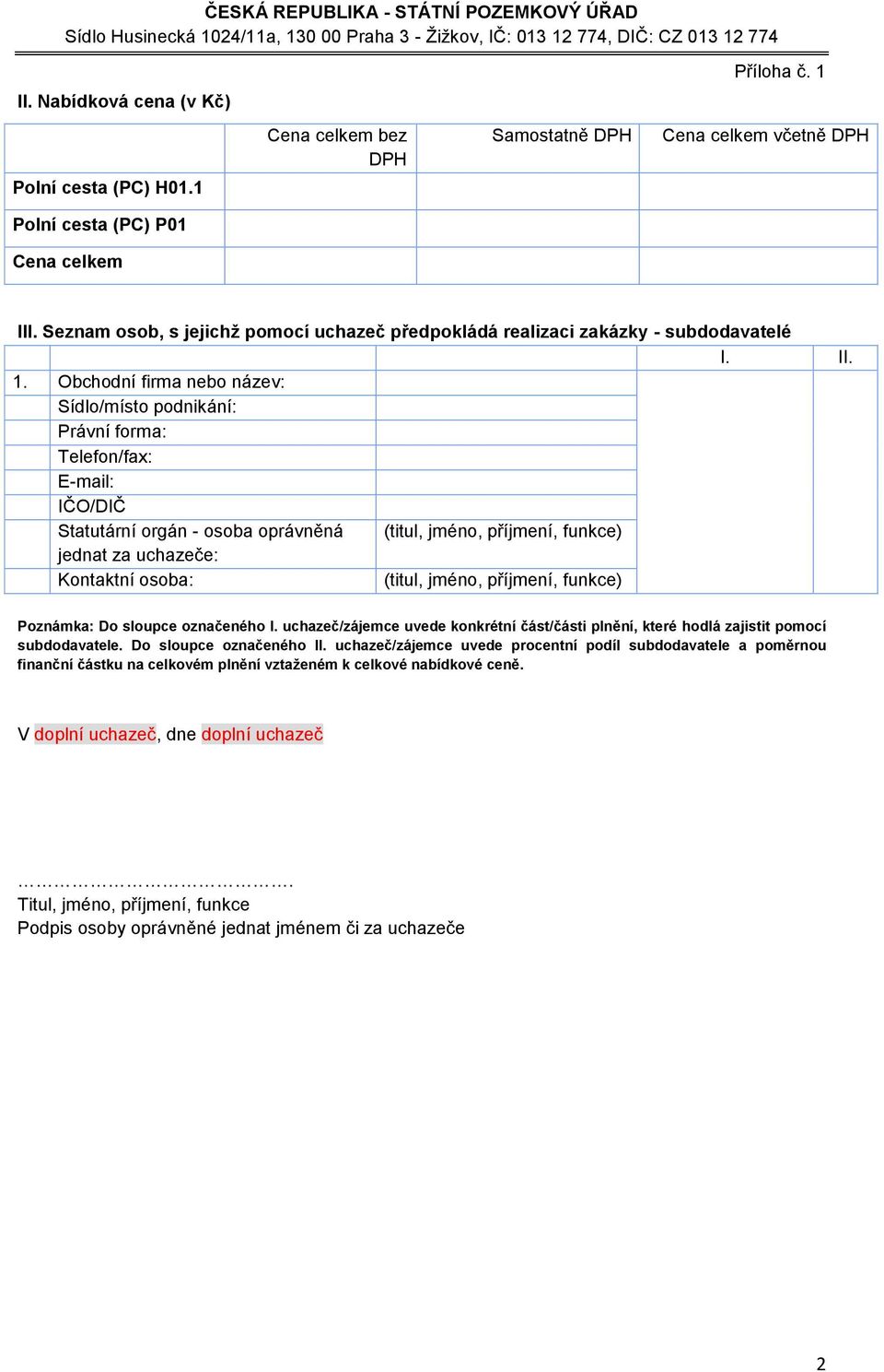 . Obchodní firma nebo název: Sídlo/místo podnikání: Právní forma: Telefon/fax: E-mail: IČO/DIČ Statutární orgán - osoba oprávněná (titul, jméno, příjmení, funkce) jednat za uchazeče: Kontaktní osoba: