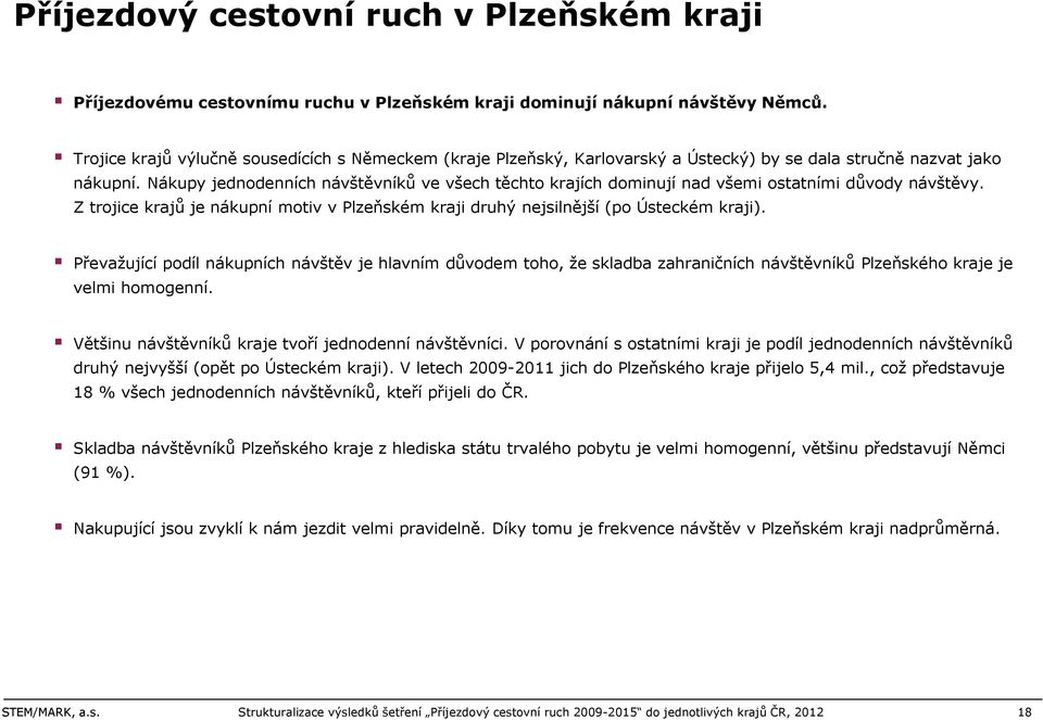 Nákupy jednodenních návštěvníků ve všech těchto krajích dominují nad všemi ostatními důvody návštěvy. Z trojice krajů je nákupní motiv v Plzeňském kraji druhý nejsilnější (po Ústeckém kraji).