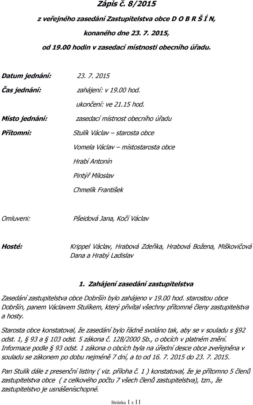 Místo jednání: Přítomni: zasedací místnost obecního úřadu Stulík Václav starosta obce Vomela Václav místostarosta obce Hrabí Antonín Pintýř Miloslav Chmelík František Omluveni: Pšeidová Jana, Kočí