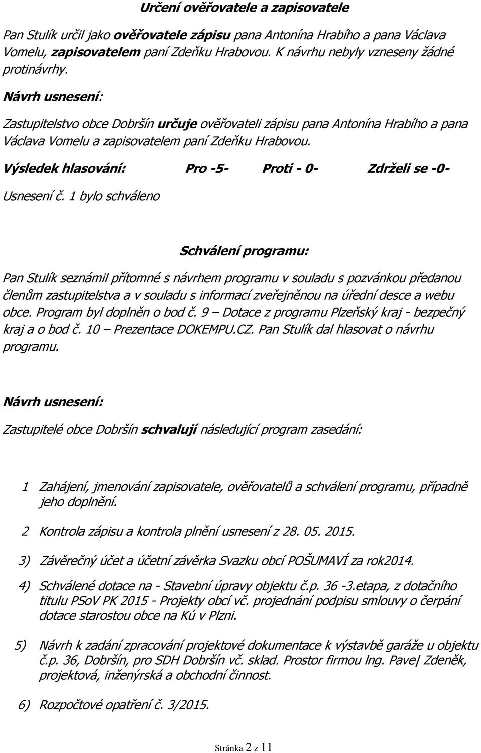 1 bylo schváleno Schválení programu: Pan Stulík seznámil přítomné s návrhem programu v souladu s pozvánkou předanou členům zastupitelstva a v souladu s informací zveřejněnou na úřední desce a webu