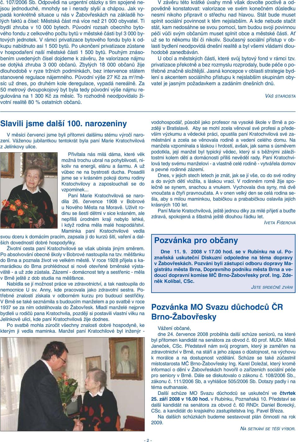 PÛvodní rozsah obecního bytového fondu z celkového poãtu bytû v mûstské ãásti byl 3 000 bytov ch jednotek. V rámci privatizace bytového fondu bylo k odkupu nabídnuto asi 1 500 bytû.