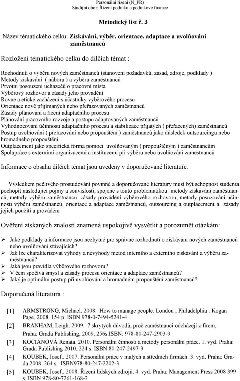 zásad, zdroje, podklady ) Metody získávání ( náboru ) a výběru zaměstnanců Prvotní posouzení uchazečů o pracovní místa Výběrový rozhovor a zásady jeho provádění Rovné a etické zacházení s účastníky