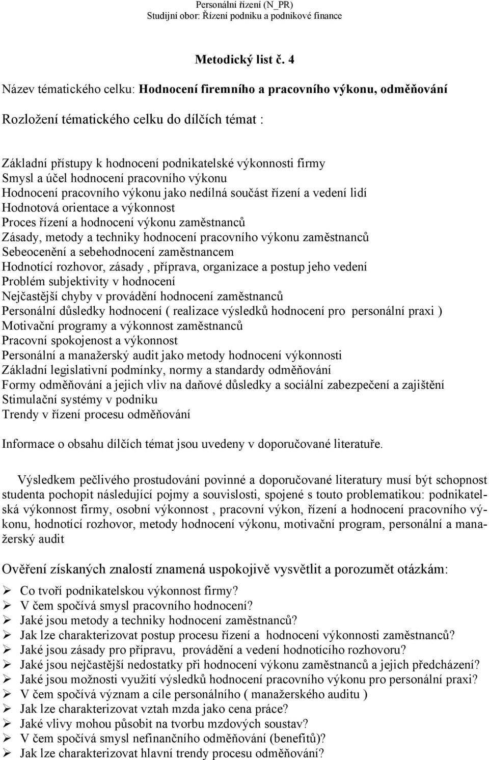 hodnocení pracovního výkonu Hodnocení pracovního výkonu jako nedílná součást řízení a vedení lidí Hodnotová orientace a výkonnost Proces řízení a hodnocení výkonu zaměstnanců Zásady, metody a