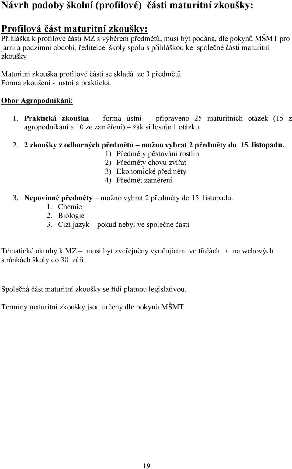 Praktická zkouška forma ústní připraveno 25 maturitních otázek (15 z agropodnikání a 10 ze zaměření) žák si losuje 1 otázku. 2. 2 zkoušky z odborných předmětů možno vybrat 2 předměty do 15. listopadu.