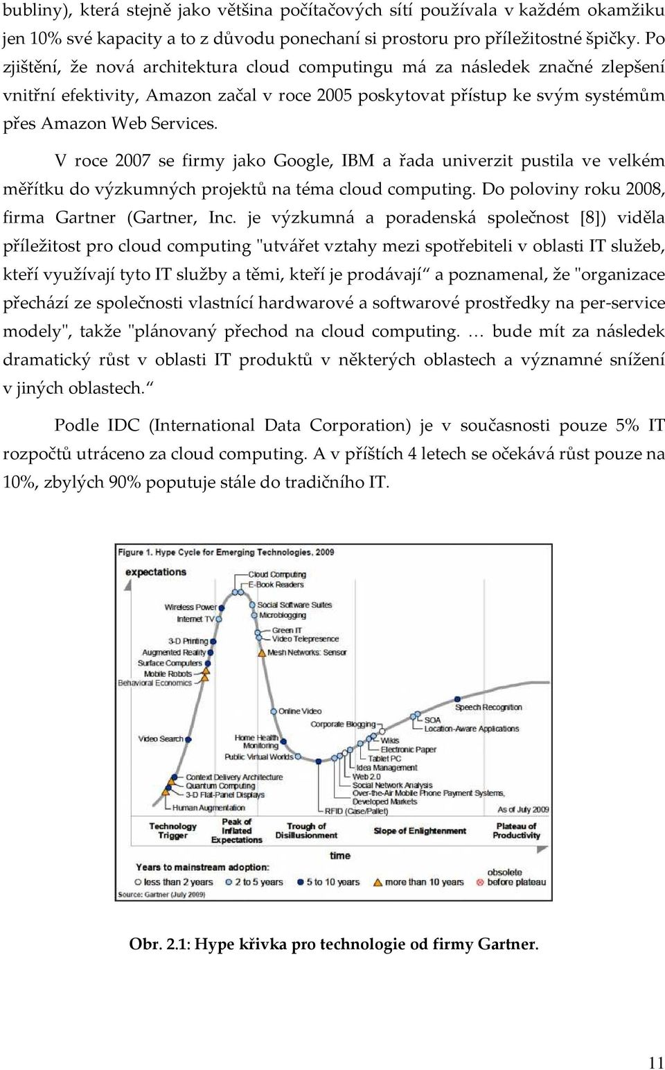 V roce 2007 se firmy jako Google, IBM a řada univerzit pustila ve velkém měřítku do výzkumných projektů na téma cloud computing. Do poloviny roku 2008, firma Gartner (Gartner, Inc.