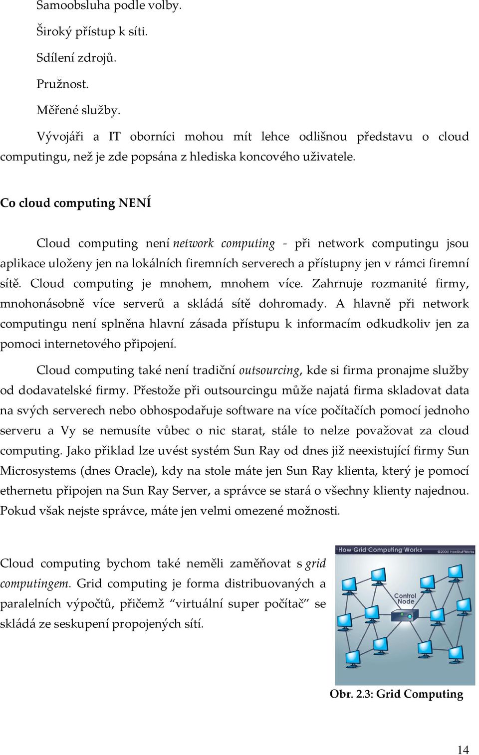 Co cloud computing NENÍ Cloud computing není network computing - při network computingu jsou aplikace uloženy jen na lokálních firemních serverech a přístupny jen v rámci firemní sítě.