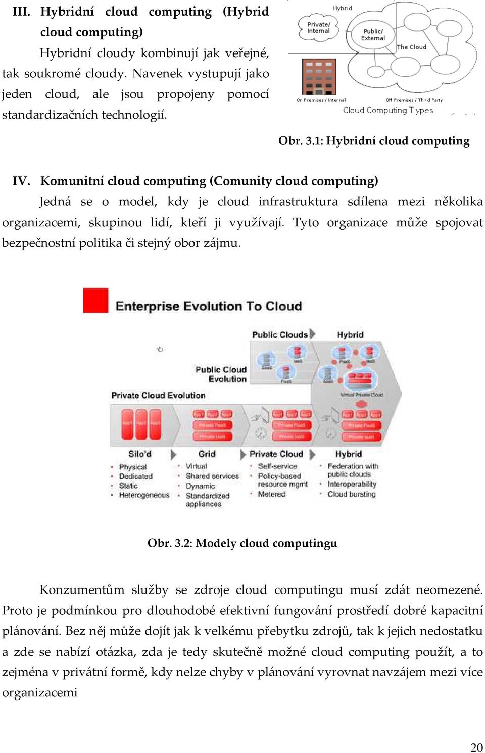 Komunitní cloud computing (Comunity cloud computing) Jedná se o model, kdy je cloud infrastruktura sdílena mezi několika organizacemi, skupinou lidí, kteří ji využívají.