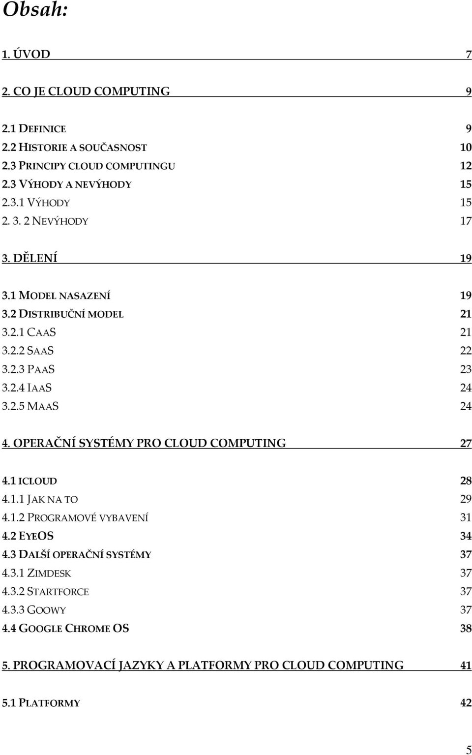 OPERAČNÍ SYSTÉMY PRO CLOUD COMPUTING 27 4.1 ICLOUD 28 4.1.1 JAK NA TO 29 4.1.2 PROGRAMOVÉ VYBAVENÍ 31 4.2 EYEOS 34 4.3 DALŠÍ OPERAČNÍ SYSTÉMY 37 4.3.1 ZIMDESK 37 4.