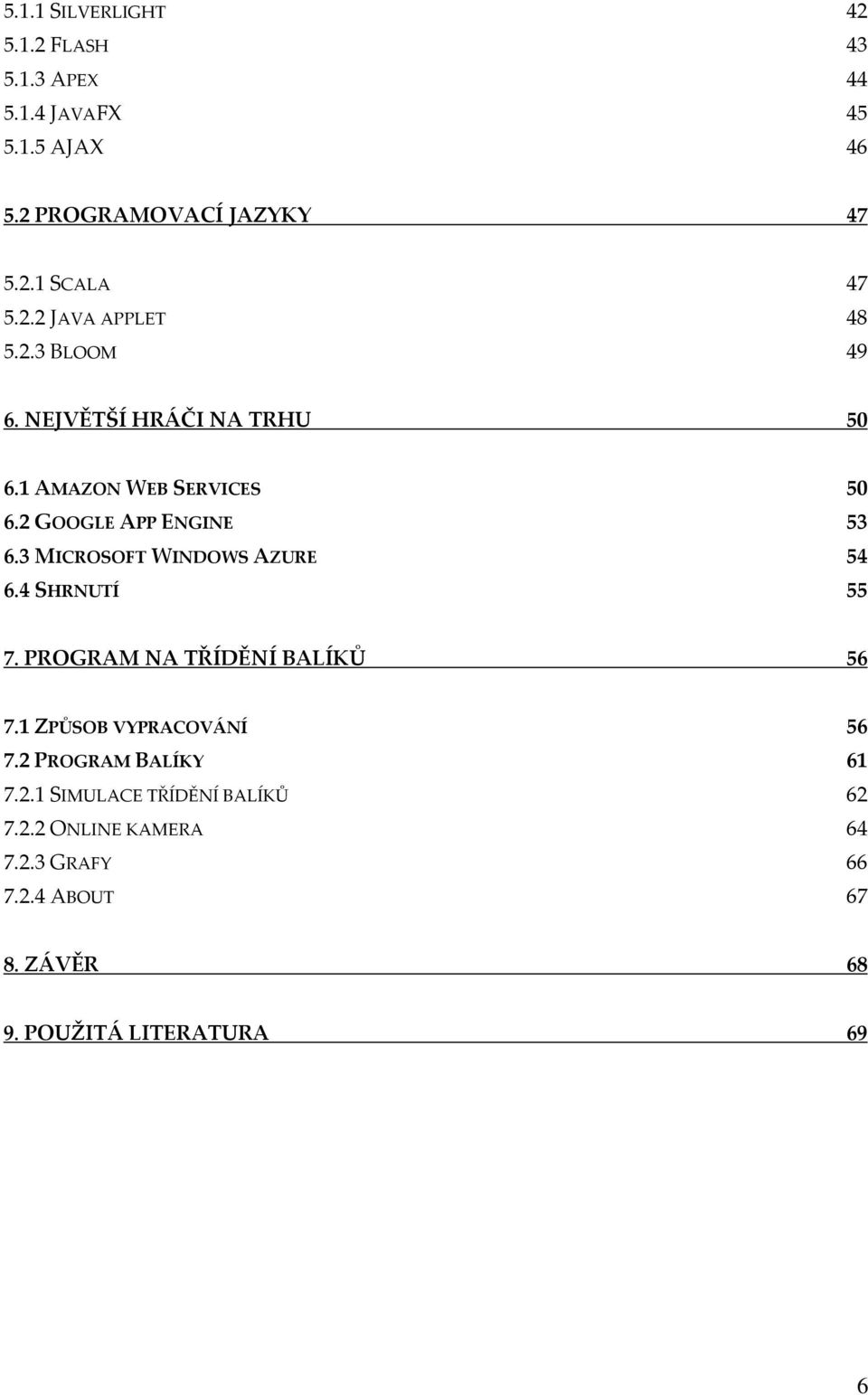 3 MICROSOFT WINDOWS AZURE 54 6.4 SHRNUTÍ 55 7. PROGRAM NA TŘÍDĚNÍ BALÍKŮ 56 7.1 ZPŮSOB VYPRACOVÁNÍ 56 7.