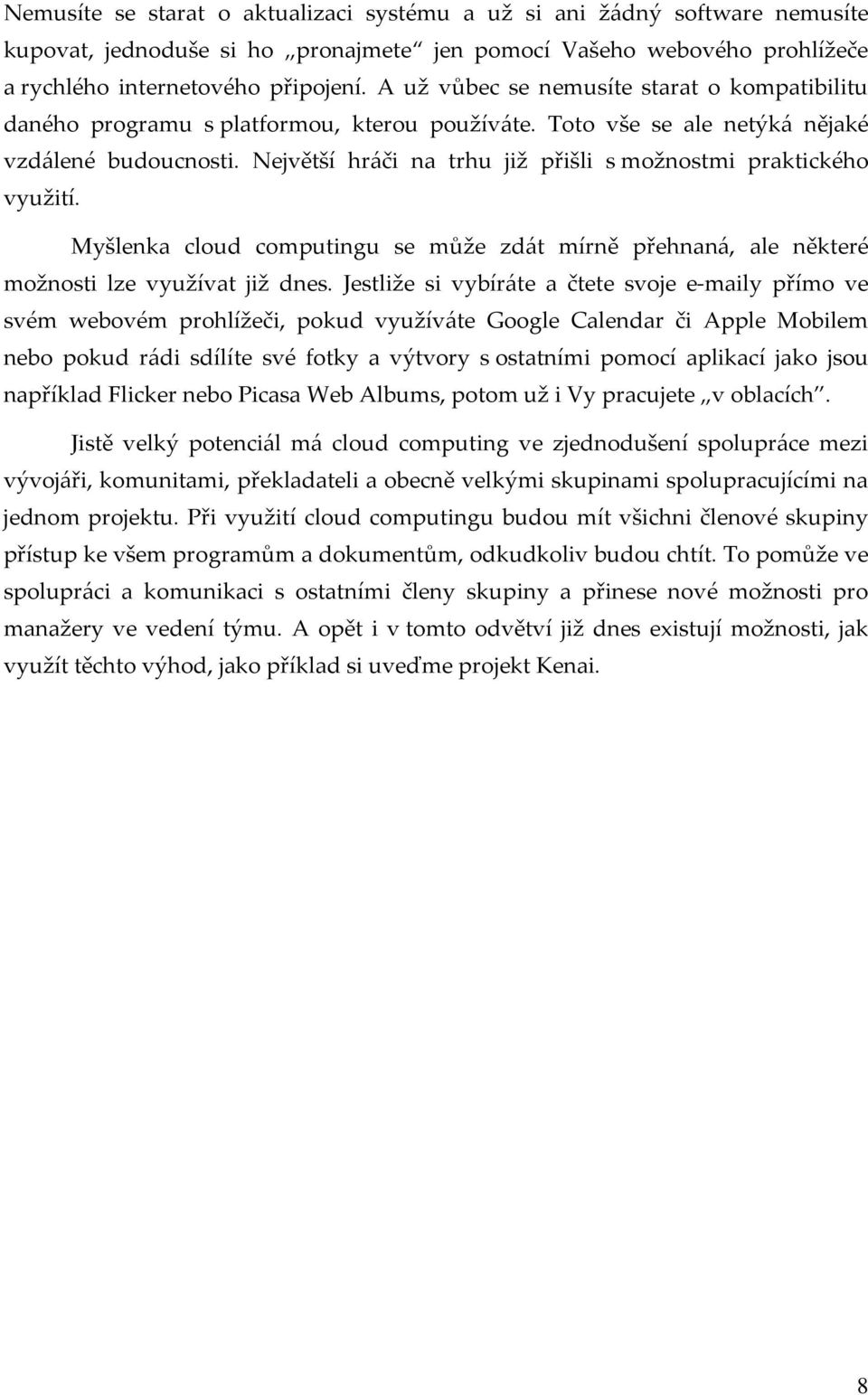 Největší hráči na trhu již přišli s možnostmi praktického využití. Myšlenka cloud computingu se může zdát mírně přehnaná, ale některé možnosti lze využívat již dnes.