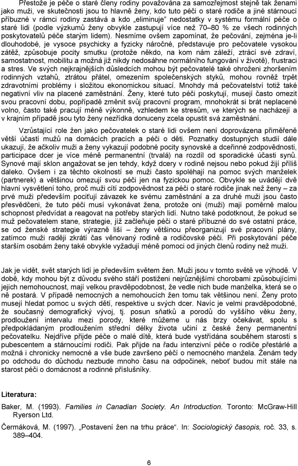 Nesmíme ovšem zapomínat, že pečování, zejména je-li dlouhodobé, je vysoce psychicky a fyzicky náročné, představuje pro pečovatele vysokou zátěž, způsobuje pocity smutku (protože někdo, na kom nám