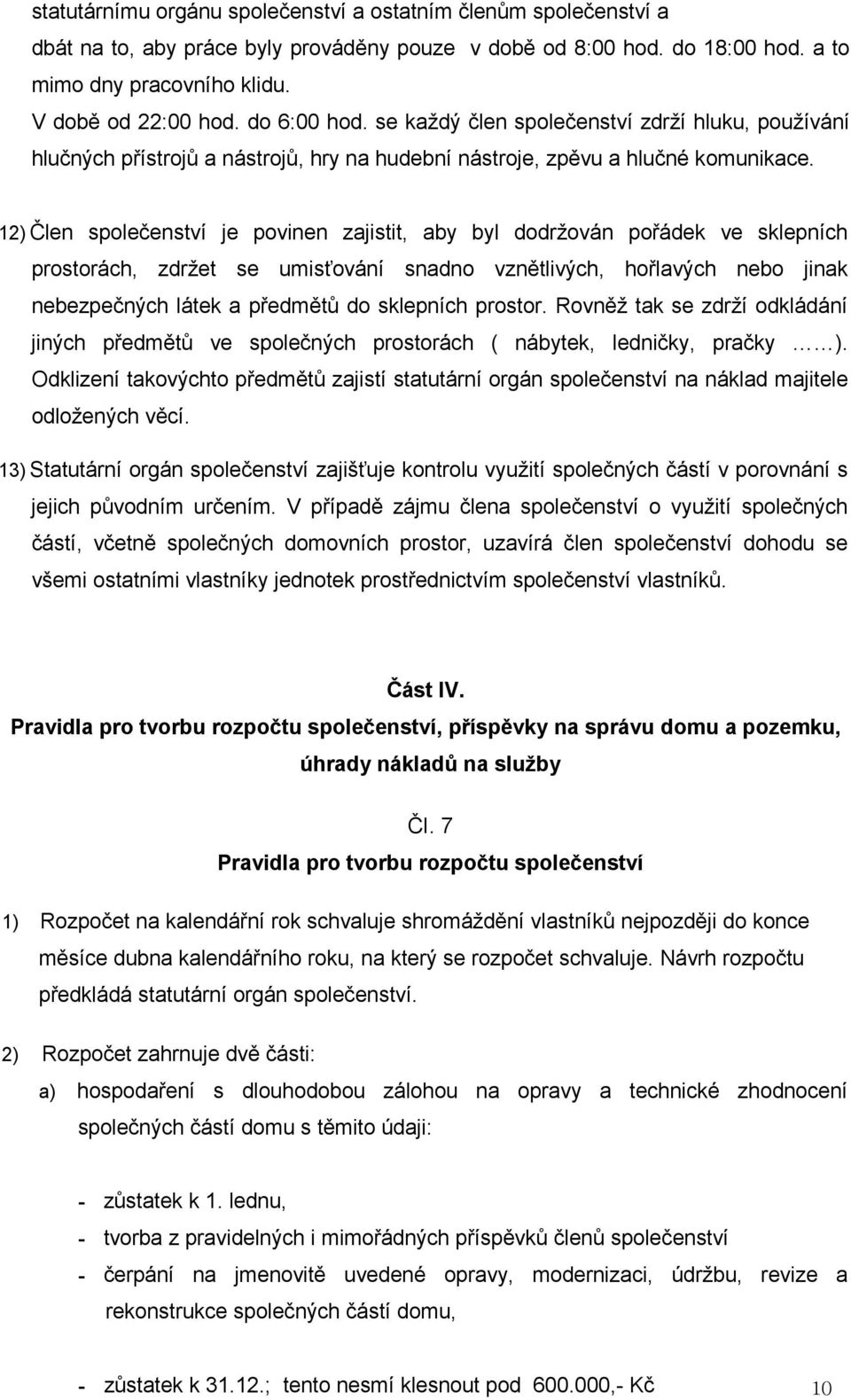 12) Člen společenství je povinen zajistit, aby byl dodržován pořádek ve sklepních prostorách, zdržet se umisťování snadno vznětlivých, hořlavých nebo jinak nebezpečných látek a předmětů do sklepních