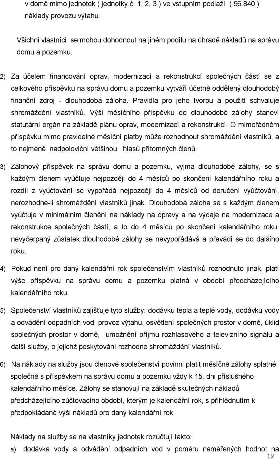 Pravidla pro jeho tvorbu a použití schvaluje shromáždění vlastníků. Výši měsíčního příspěvku do dlouhodobé zálohy stanoví statutární orgán na základě plánu oprav, modernizací a rekonstrukcí.