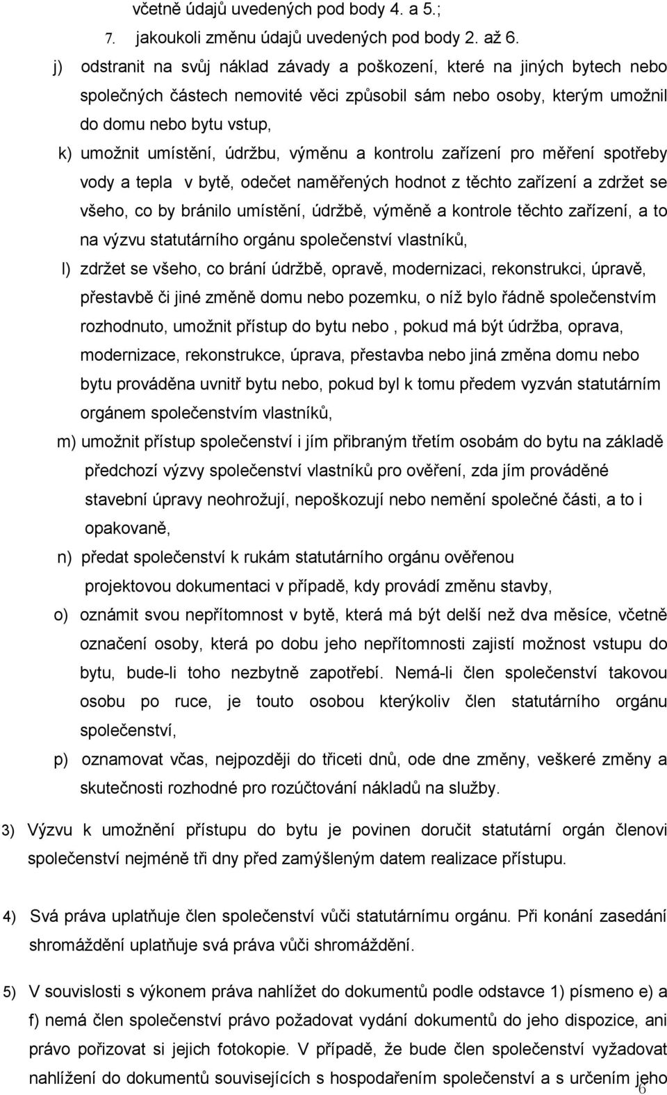 údržbu, výměnu a kontrolu zařízení pro měření spotřeby vody a tepla v bytě, odečet naměřených hodnot z těchto zařízení a zdržet se všeho, co by bránilo umístění, údržbě, výměně a kontrole těchto