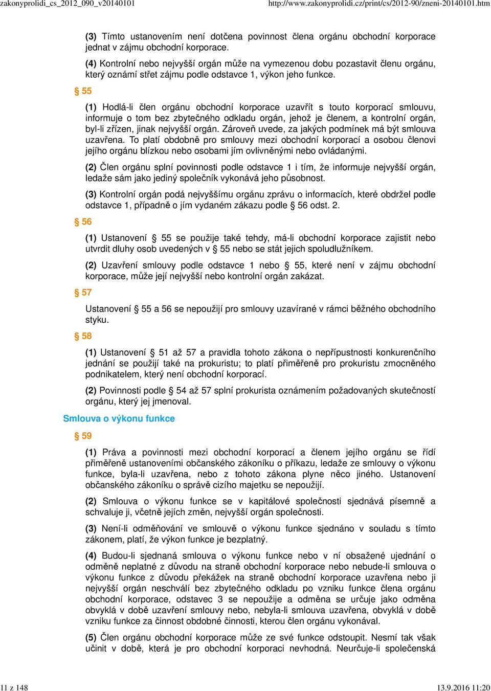 (1) Hodlá-li člen orgánu obchodní korporace uzavřít s touto korporací smlouvu, informuje o tom bez zbytečného odkladu orgán, jehož je členem, a kontrolní orgán, byl-li zřízen, jinak nejvyšší orgán.