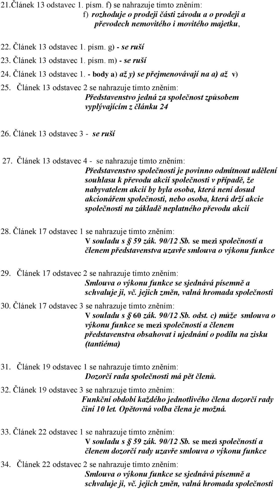 Článek 13 odstavec 2 se nahrazuje tímto zněním: Představenstvo jedná za společnost způsobem vyplývajícím z článku 24 26. Článek 13 odstavec 3 - se ruší 27.
