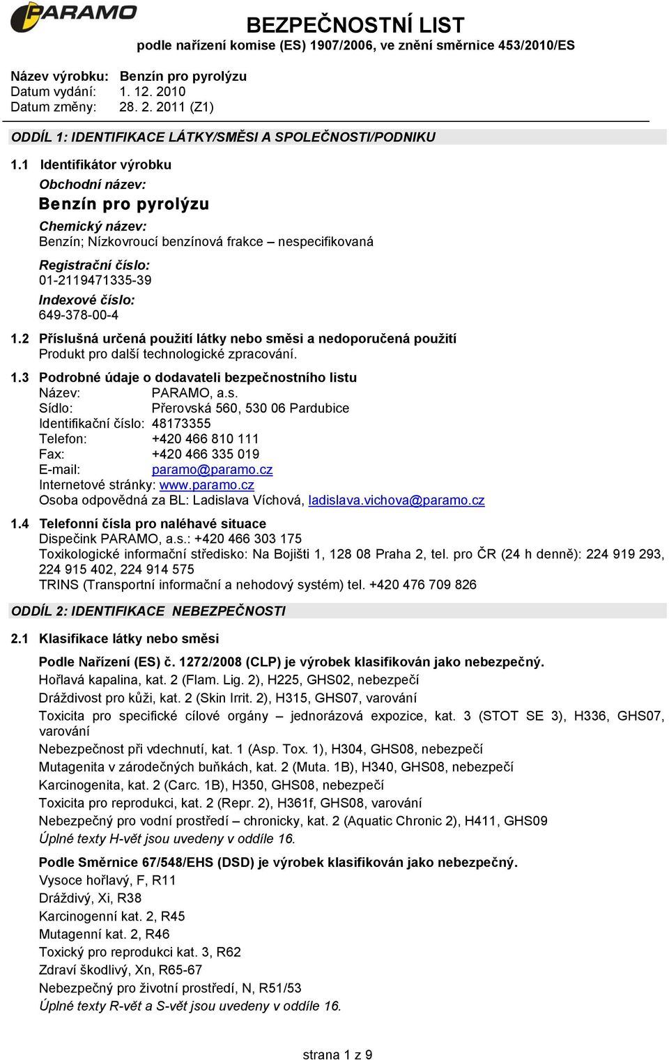 2 Příslušná určená použití látky nebo směsi a nedoporučená použití Produkt pro další technologické zpracování. 1.3 Podrobné údaje o dodavateli bezpečnostního listu Název: PARAMO, a.s. Sídlo: Přerovská 560, 530 06 Pardubice Identifikační číslo: 48173355 Telefon: +420 466 810 111 Fax: +420 466 335 019 E-mail: paramo@paramo.