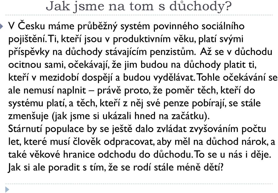 Tohle očekávání se ale nemusí naplnit právě proto, že poměr těch, kteří do systému platí, a těch, kteří z něj své penze pobírají, se stále zmenšuje (jak jsme si ukázali hned na