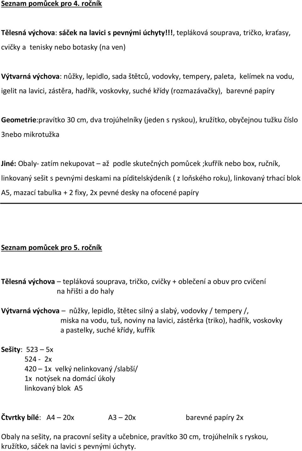 suché křídy (rozmazávačky), barevné papíry Geometrie:pravítko 30 cm, dva trojúhelníky (jeden s ryskou), kružítko, obyčejnou tužku číslo 3nebo mikrotužka Jiné: Obaly- zatím nekupovat až podle