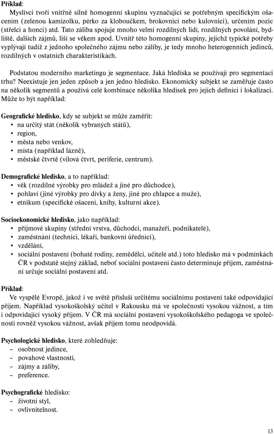 Uvnitř této homogenní skupiny, jejichž typické potřeby vyplývají tudíž z jednoho společného zájmu nebo záliby, je tedy mnoho heterogenních jedinců, rozdílných v ostatních charakteristikách.