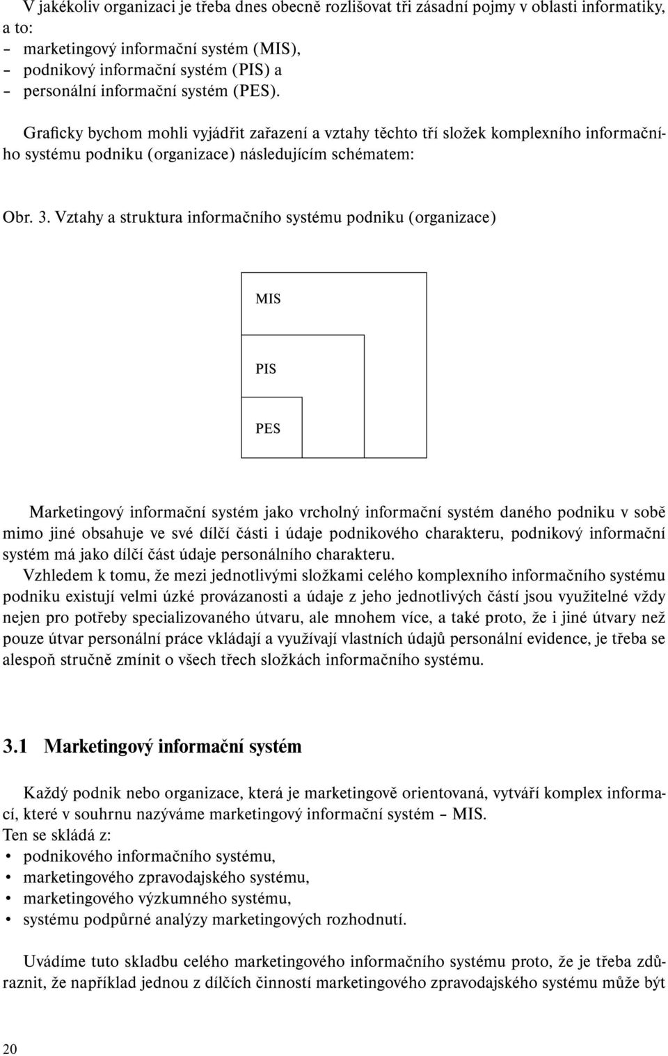 Vztahy a struktura informačního systému podniku (organizace) MIS PIS PES Marketingový informační systém jako vrcholný informační systém daného podniku v sobě mimo jiné obsahuje ve své dílčí části i