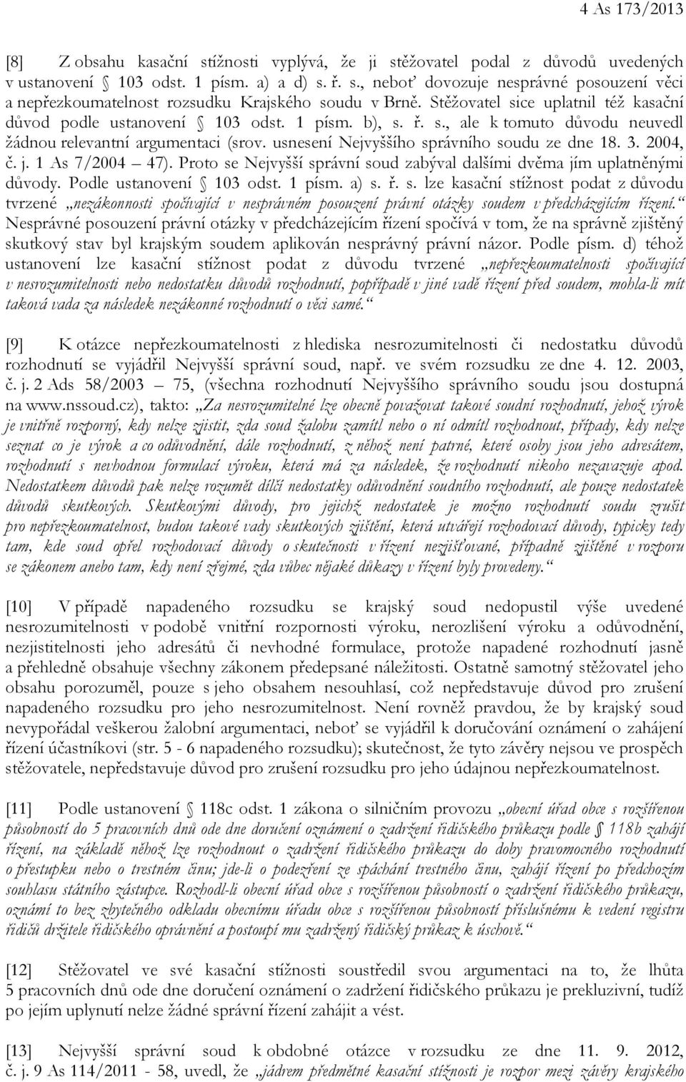 usnesení Nejvyššího správního soudu ze dne 18. 3. 2004, č. j. 1 As 7/2004 47). Proto se Nejvyšší správní soud zabýval dalšími dvěma jím uplatněnými důvody. Podle ustanovení 103 odst. 1 písm. a) s. ř.