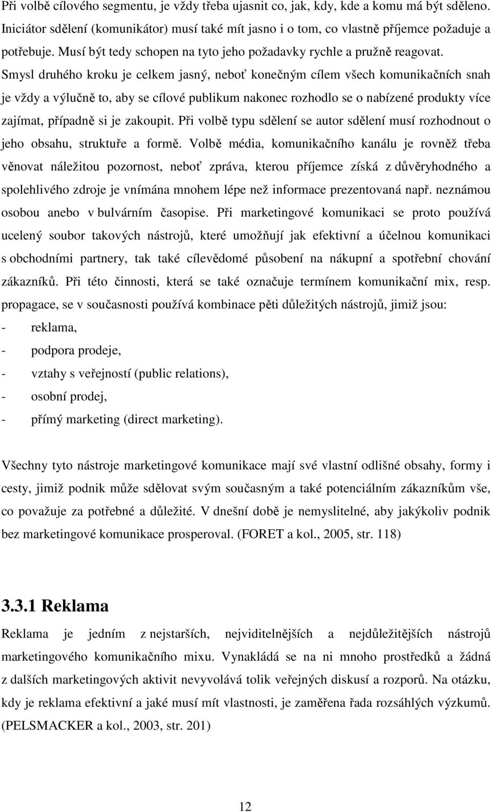 Smysl druhého kroku je celkem jasný, neboť konečným cílem všech komunikačních snah je vždy a výlučně to, aby se cílové publikum nakonec rozhodlo se o nabízené produkty více zajímat, případně si je