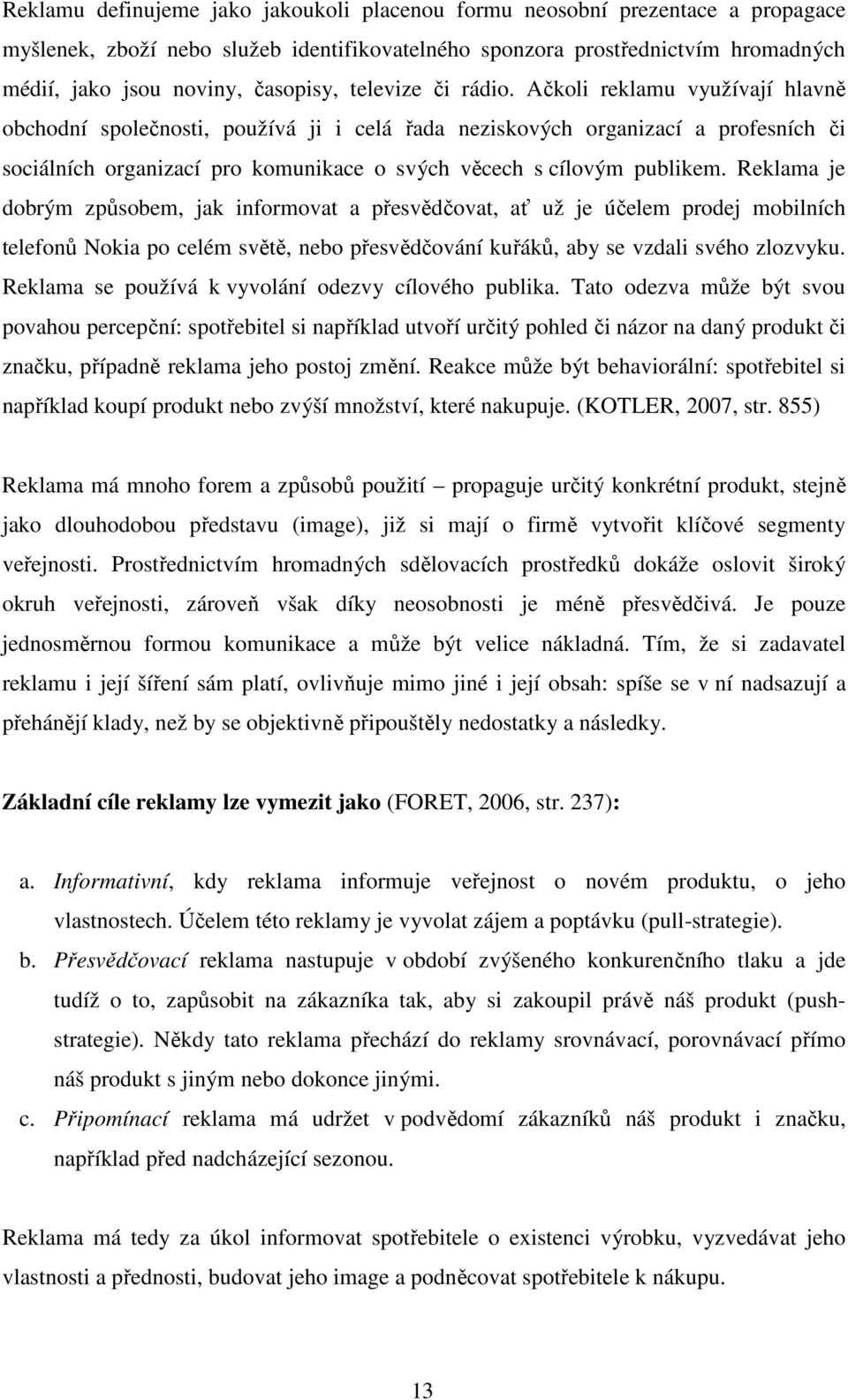 Ačkoli reklamu využívají hlavně obchodní společnosti, používá ji i celá řada neziskových organizací a profesních či sociálních organizací pro komunikace o svých věcech s cílovým publikem.