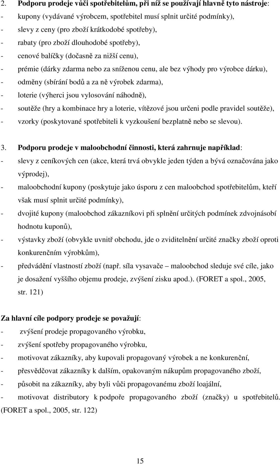 a za ně výrobek zdarma), - loterie (výherci jsou vylosování náhodně), - soutěže (hry a kombinace hry a loterie, vítězové jsou určeni podle pravidel soutěže), - vzorky (poskytované spotřebiteli k