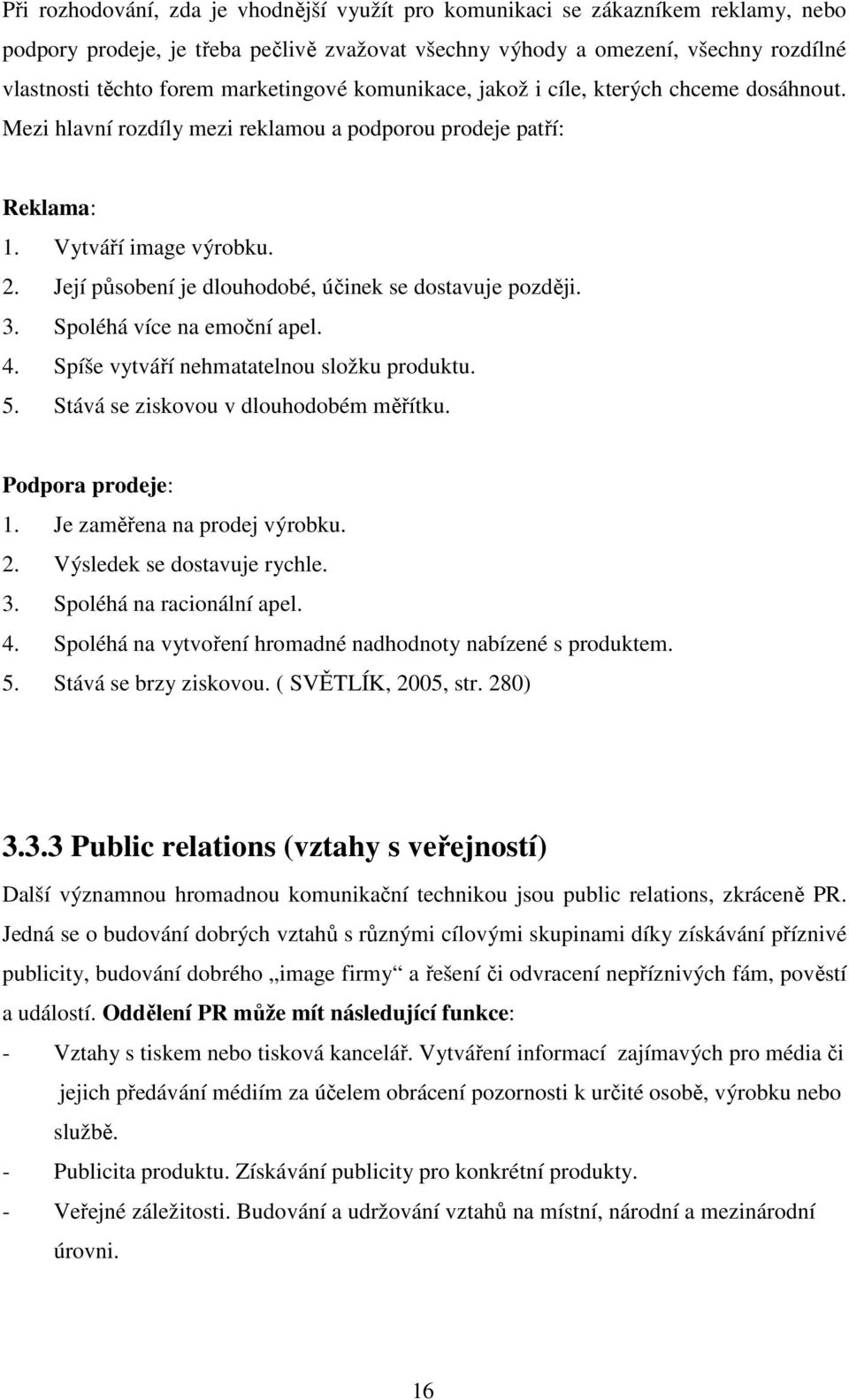 Její působení je dlouhodobé, účinek se dostavuje později. 3. Spoléhá více na emoční apel. 4. Spíše vytváří nehmatatelnou složku produktu. 5. Stává se ziskovou v dlouhodobém měřítku.