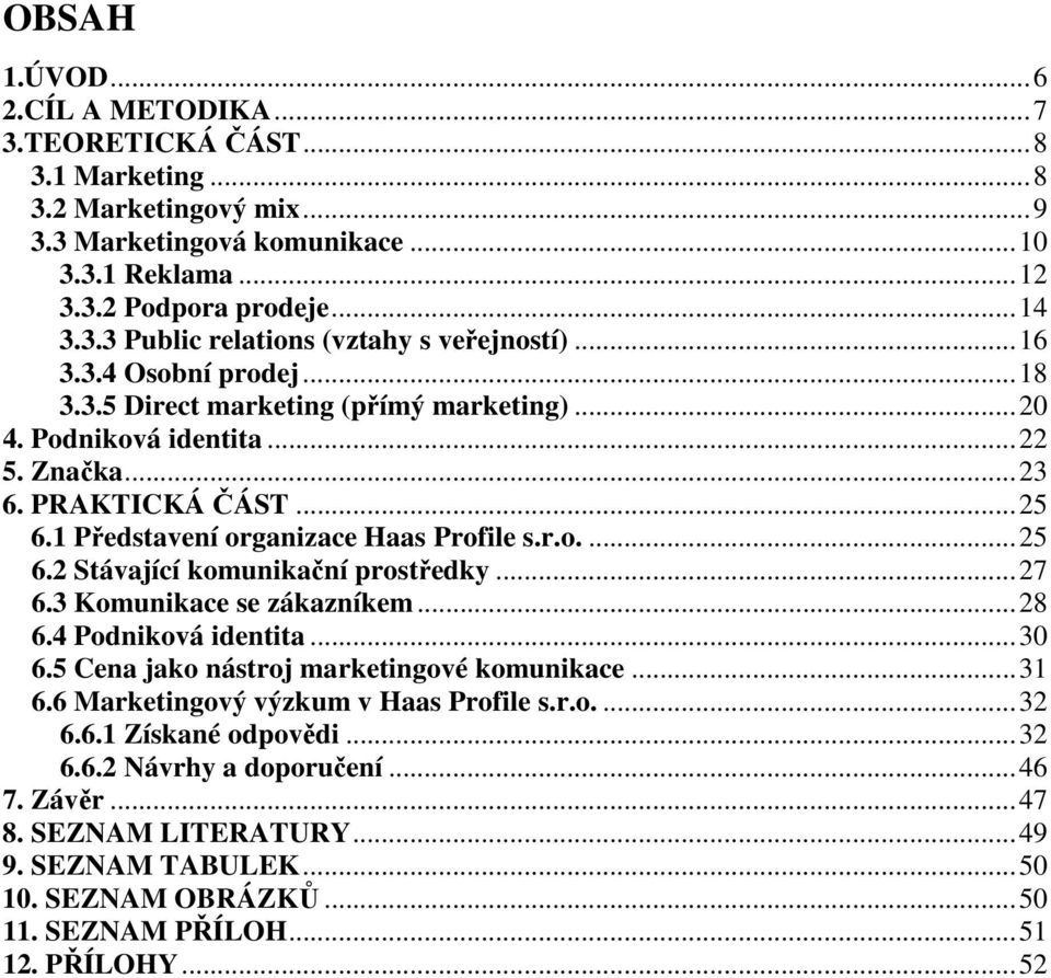 ..27 6.3 Komunikace se zákazníkem...28 6.4 Podniková identita...30 6.5 Cena jako nástroj marketingové komunikace...31 6.6 Marketingový výzkum v Haas Profile s.r.o....32 6.6.1 Získané odpovědi...32 6.6.2 Návrhy a doporučení.