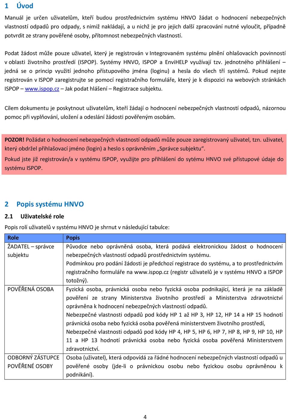 Podat žádost může pouze uživatel, který je registrován v Integrovaném systému plnění ohlašovacích povinností v oblasti životního prostředí (ISPOP). Systémy HNVO, ISPOP a EnviHELP využívají tzv.