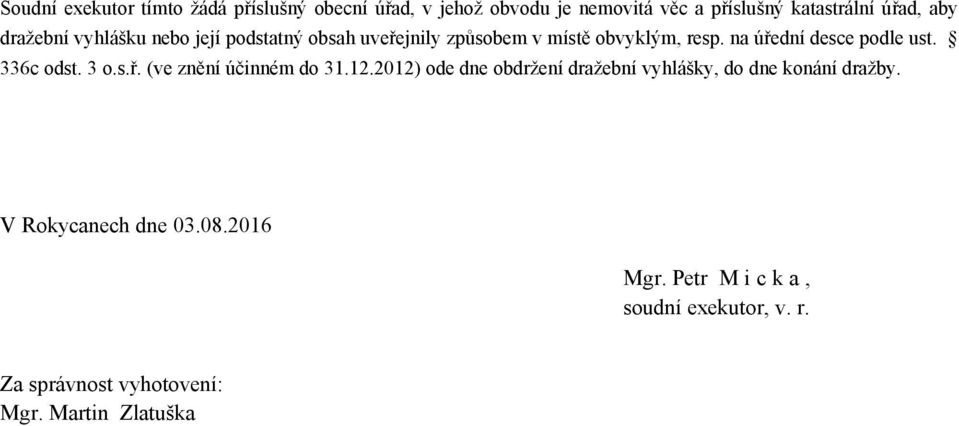 336c odst. 3 o.s.ř. (ve znění účinném do 31.12.2012) ode dne obdržení dražební vyhlášky, do dne konání dražby.