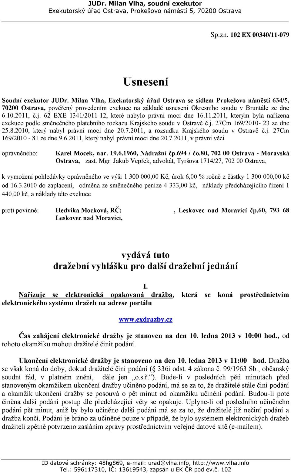 62 EXE 1341/2011-12, které nabylo právní moci dne 16.11.2011, kterým byla nařízena exekuce podle směnečného platebního rozkazu Krajského soudu v Ostravě č.j. 27Cm 169/2010-23 ze dne 25.8.