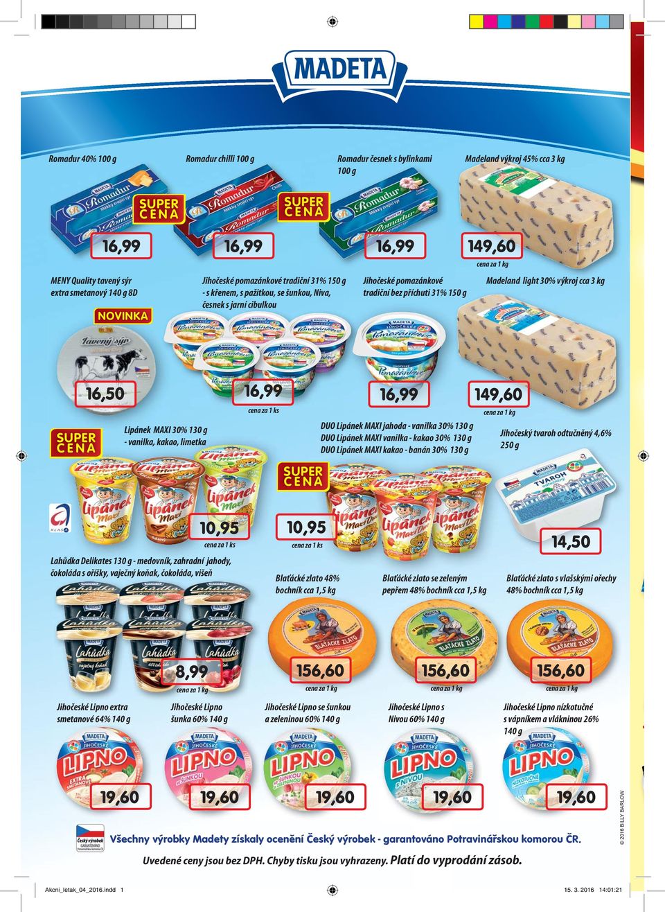 kakao, limetka 16,99 16,99 DUO Lipánek MAXI jahoda - vanilka 30% 130 DUO Lipánek MAXI vanilka - kakao 30% 130 DUO Lipánek MAXI kakao - banán 30% 130 149,60 Jihočeský tvaroh odtučněný 4,6% 250 Lahůdka