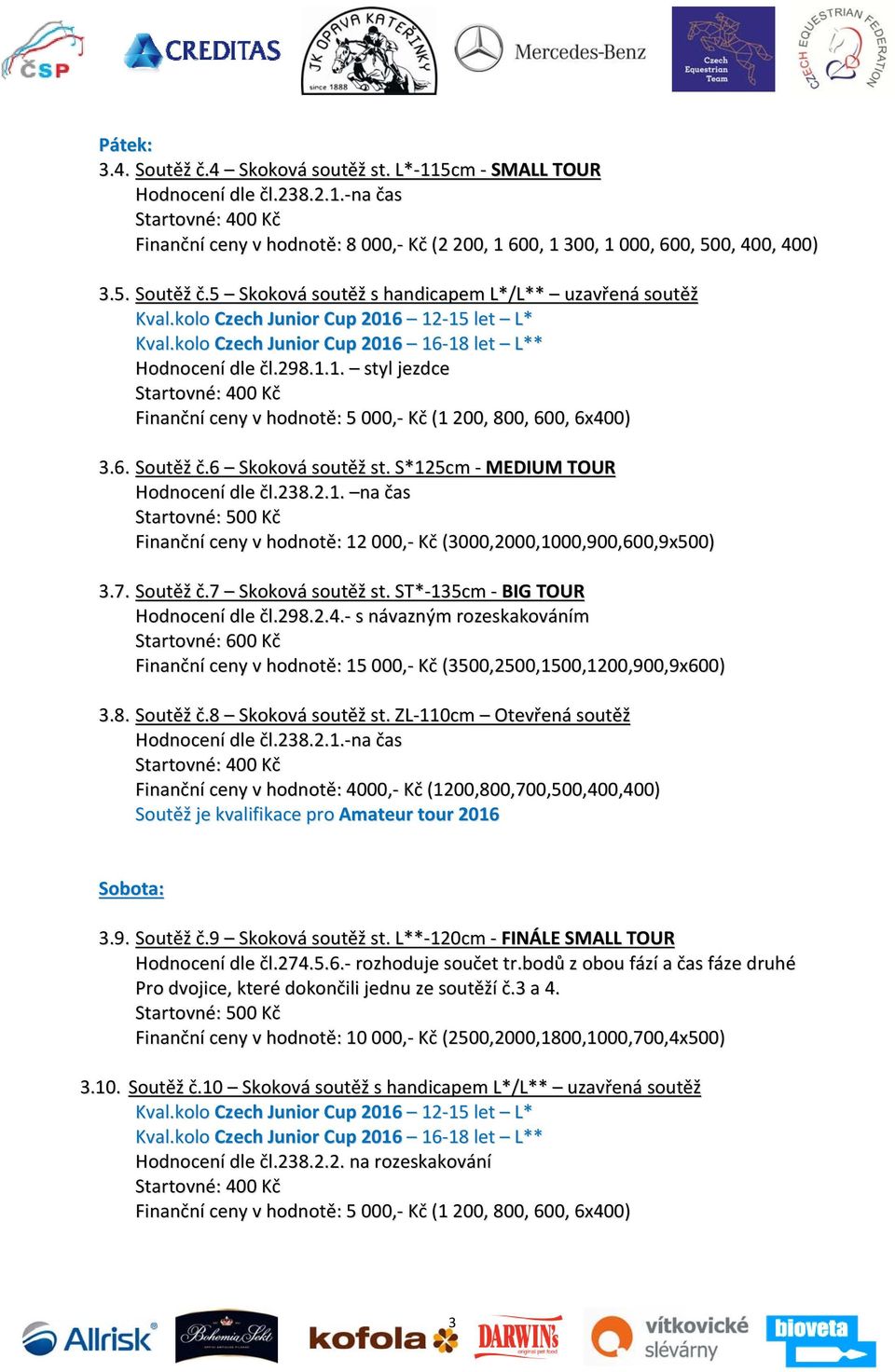 6 Skoková soutěž st. S*125cm - MEDIUM TOUR Hodnocení dle čl.238.2.1. na čas Startovné: 500 Kč Finanční ceny v hodnotě: 12 000,- Kč (3000,2000,1000,900,600,9x500) 3.7. Soutěž č.7 Skoková soutěž st.